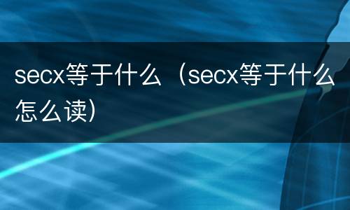 secx等于什么（secx等于什么怎么读）