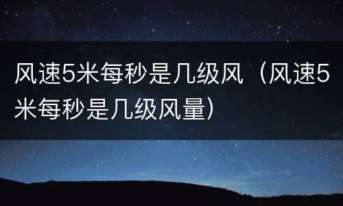 风速5米每秒是几级风（风速5米每秒是几级风量）