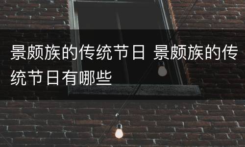 景颇族的传统节日 景颇族的传统节日有哪些