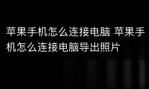 苹果手机怎么连接电脑 苹果手机怎么连接电脑导出照片