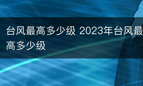 台风最高多少级 2023年台风最高多少级