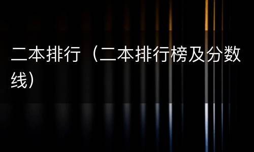 二本排行（二本排行榜及分数线）