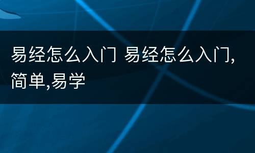 易经怎么入门 易经怎么入门,简单,易学