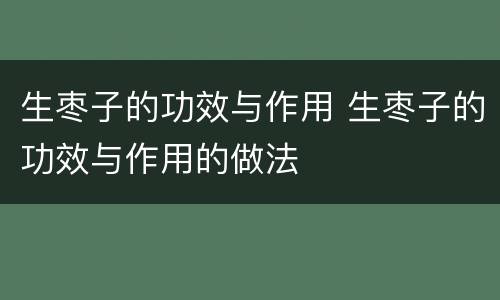 生枣子的功效与作用 生枣子的功效与作用的做法