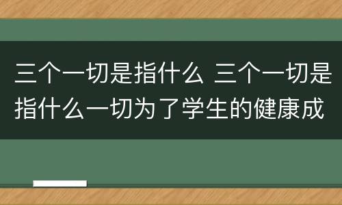 三个一切是指什么 三个一切是指什么一切为了学生的健康成长