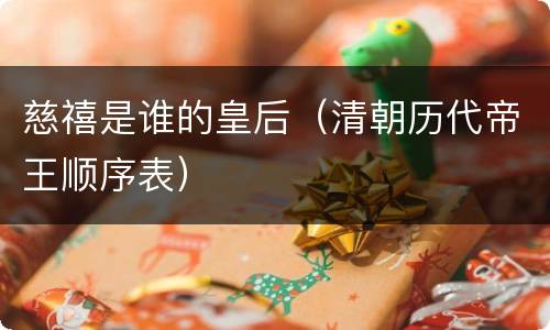 慈禧是谁的皇后（清朝历代帝王顺序表）