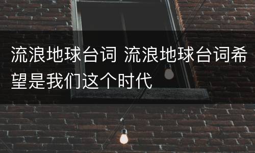 流浪地球台词 流浪地球台词希望是我们这个时代