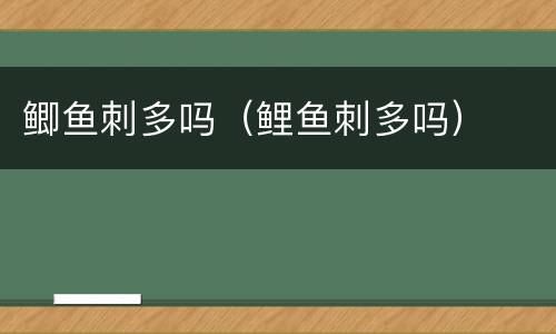 鲫鱼刺多吗（鲤鱼刺多吗）
