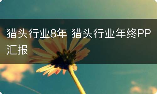 猎头行业8年 猎头行业年终PP汇报