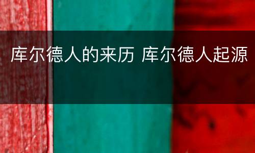 库尔德人的来历 库尔德人起源