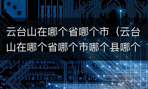 云台山在哪个省哪个市（云台山在哪个省哪个市哪个县哪个镇）