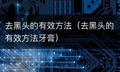 去黑头的有效方法（去黑头的有效方法牙膏）