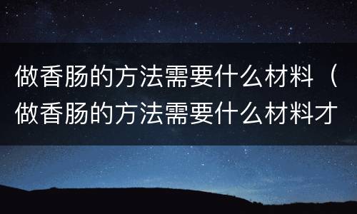 做香肠的方法需要什么材料（做香肠的方法需要什么材料才好吃）
