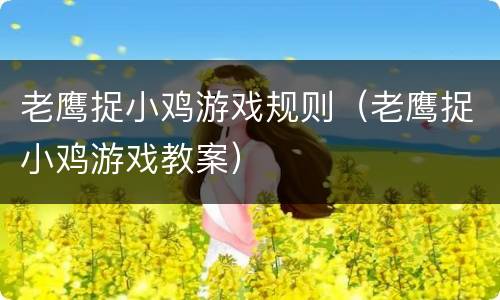 老鹰捉小鸡游戏规则（老鹰捉小鸡游戏教案）