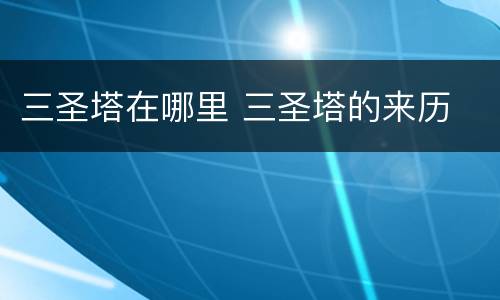 三圣塔在哪里 三圣塔的来历
