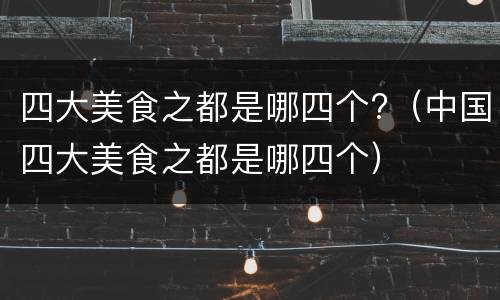 四大美食之都是哪四个?（中国四大美食之都是哪四个）