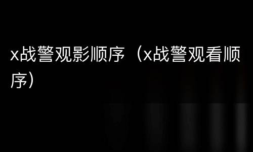 x战警观影顺序（x战警观看顺序）