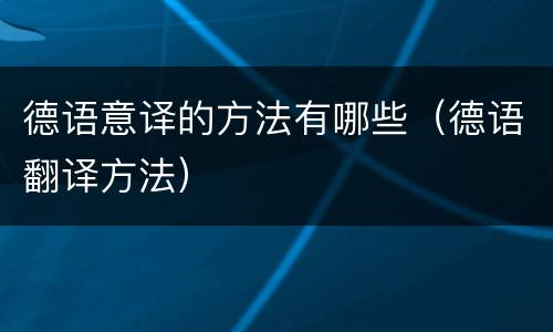 德语意译的方法有哪些（德语翻译方法）