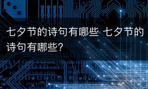 七夕节的诗句有哪些 七夕节的诗句有哪些?