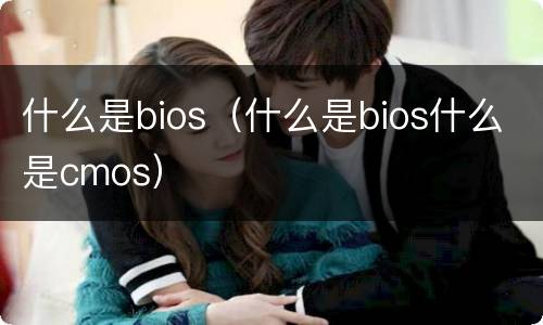 什么是bios（什么是bios什么是cmos）