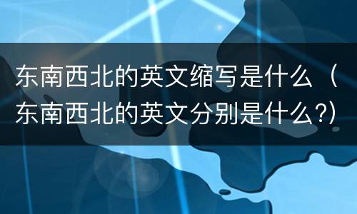 东南西北的英文缩写是什么（东南西北的英文分别是什么?）