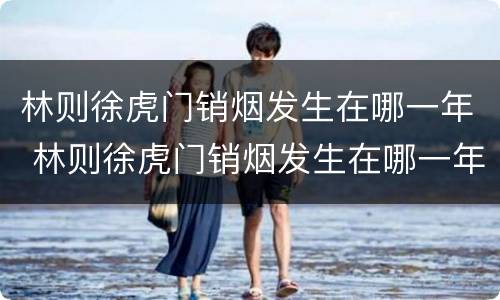林则徐虎门销烟发生在哪一年 林则徐虎门销烟发生在哪一年几月