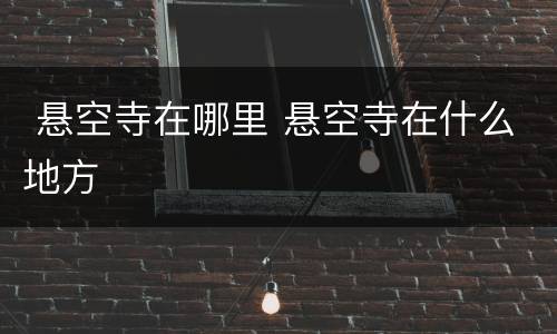  悬空寺在哪里 悬空寺在什么地方