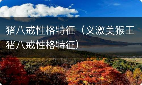 猪八戒性格特征（义激美猴王猪八戒性格特征）