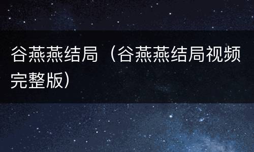 谷燕燕结局（谷燕燕结局视频完整版）