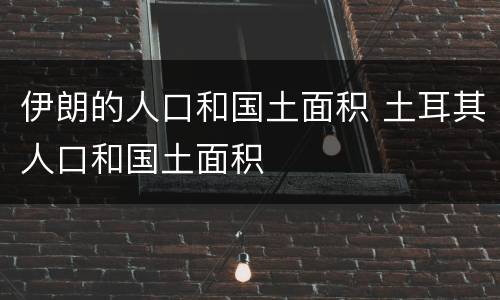 伊朗的人口和国土面积 土耳其人口和国土面积
