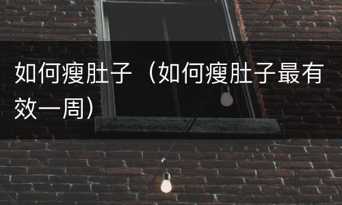 如何瘦肚子（如何瘦肚子最有效一周）