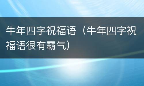 牛年四字祝福语（牛年四字祝福语很有霸气）
