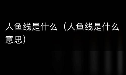 人鱼线是什么（人鱼线是什么意思）