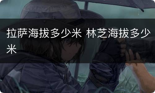 拉萨海拔多少米 林芝海拔多少米