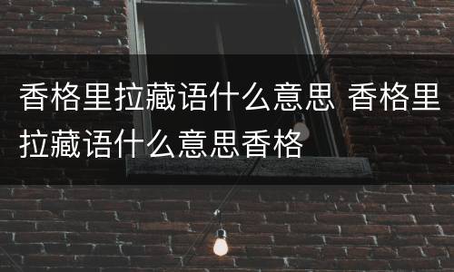 香格里拉藏语什么意思 香格里拉藏语什么意思香格