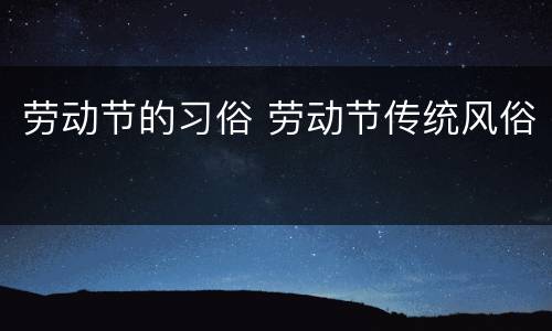 劳动节的习俗 劳动节传统风俗