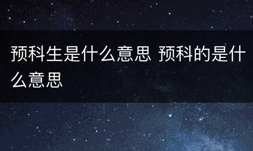 预科生是什么意思 预科的是什么意思