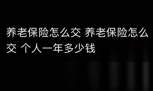 养老保险怎么交 养老保险怎么交 个人一年多少钱
