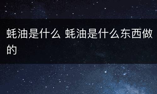 蚝油是什么 蚝油是什么东西做的