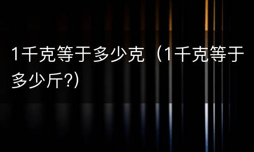 1千克等于多少克（1千克等于多少斤?）