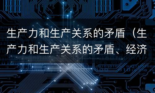 生产力和生产关系的矛盾（生产力和生产关系的矛盾、经济基础）