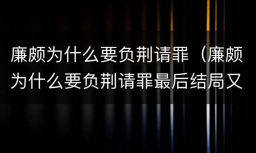 廉颇为什么要负荆请罪（廉颇为什么要负荆请罪最后结局又是什么）