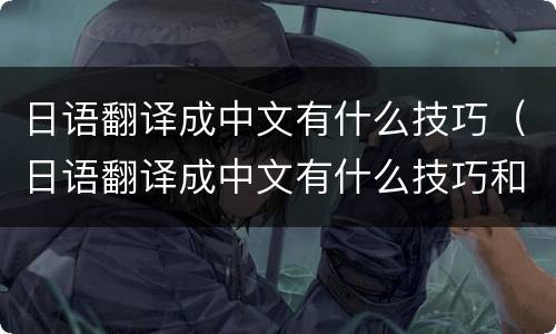 日语翻译成中文有什么技巧（日语翻译成中文有什么技巧和方法）