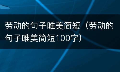 劳动的句子唯美简短（劳动的句子唯美简短100字）
