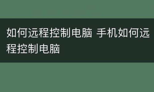 如何远程控制电脑 手机如何远程控制电脑