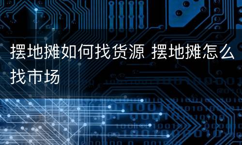 摆地摊如何找货源 摆地摊怎么找市场