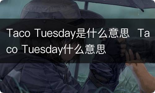 Taco Tuesday是什么意思  Taco Tuesday什么意思