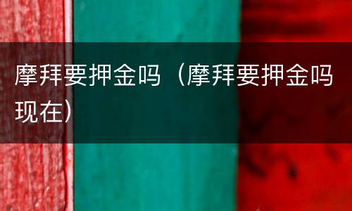 摩拜要押金吗（摩拜要押金吗现在）