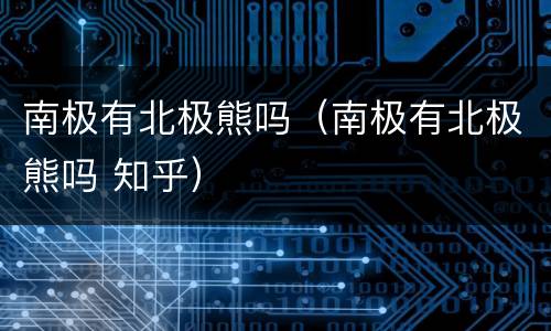 南极有北极熊吗（南极有北极熊吗 知乎）
