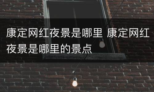 康定网红夜景是哪里 康定网红夜景是哪里的景点